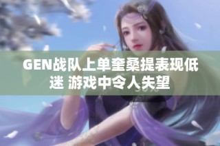 GEN战队上单奎桑提表现低迷 游戏中令人失望