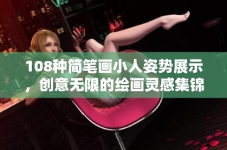 108种简笔画小人姿势展示，创意无限的绘画灵感集锦