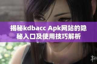 揭秘kdbacc Apk网站的隐秘入口及使用技巧解析