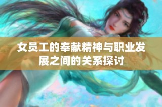 女员工的奉献精神与职业发展之间的关系探讨