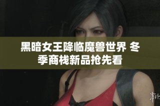 黑暗女王降临魔兽世界 冬季商栈新品抢先看