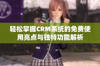 轻松掌握CRM系统的免费使用亮点与独特功能解析