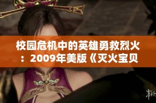 校园危机中的英雄勇救烈火：2009年美版《灭火宝贝》解析