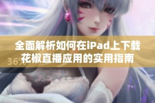 全面解析如何在iPad上下载花椒直播应用的实用指南