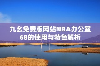 九幺免费版网站NBA办公室68的使用与特色解析