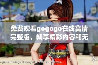 免费观看gogogo在线高清完整版，畅享精彩内容和无限乐趣