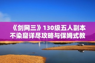 《剑网三》130级五人副本不染窟详尽攻略与保姆式教学分享