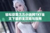 轻松获取久久小说网TXT全文下载的全攻略与指南