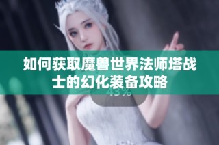 如何获取魔兽世界法师塔战士的幻化装备攻略