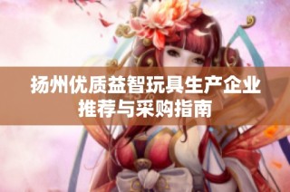 扬州优质益智玩具生产企业推荐与采购指南