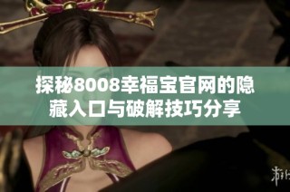 探秘8008幸福宝官网的隐藏入口与破解技巧分享