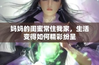 妈妈的闺蜜常住我家，生活变得如何精彩纷呈