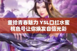 重拾青春魅力 YSL口红水蜜桃色号让你焕发自信光彩