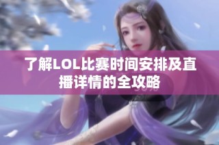 了解LOL比赛时间安排及直播详情的全攻略