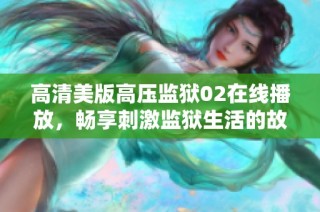 高清美版高压监狱02在线播放，畅享刺激监狱生活的故事