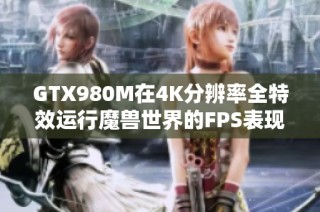 GTX980M在4K分辨率全特效运行魔兽世界的FPS表现如何？