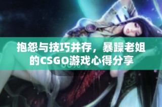 抱怨与技巧并存，暴躁老姐的CSGO游戏心得分享