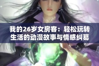 我的26岁女房客：轻松玩转生活的动漫故事与情感纠葛