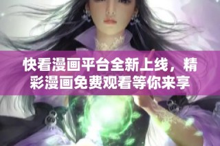 快看漫画平台全新上线，精彩漫画免费观看等你来享