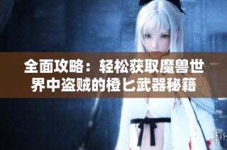 全面攻略：轻松获取魔兽世界中盗贼的橙匕武器秘籍