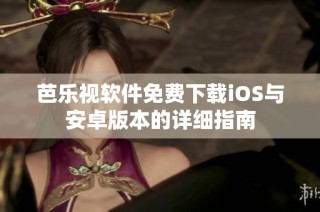 芭乐视软件免费下载iOS与安卓版本的详细指南