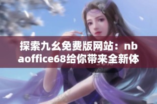 探索九幺免费版网站：nbaoffice68给你带来全新体验