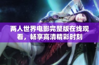 两人世界电影完整版在线观看，畅享高清精彩时刻
