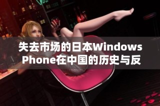 失去市场的日本Windows Phone在中国的历史与反思