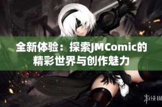 全新体验：探索JMComic的精彩世界与创作魅力