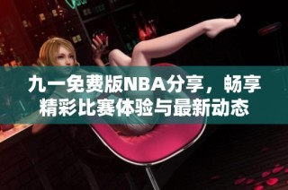 九一免费版NBA分享，畅享精彩比赛体验与最新动态