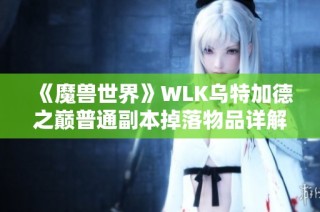 《魔兽世界》WLK乌特加德之巅普通副本掉落物品详解