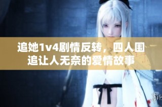 追她1v4剧情反转，四人围追让人无奈的爱情故事