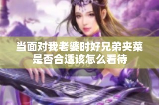 当面对我老婆时好兄弟夹菜是否合适该怎么看待