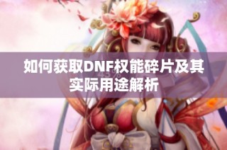 如何获取DNF权能碎片及其实际用途解析