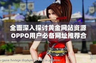 全面深入探讨黄金网站资源 OPPO用户必备网址推荐合集