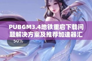 PUBGM3.4地铁重启下载问题解决方案及推荐加速器汇总