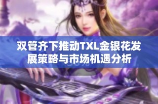 双管齐下推动TXL金银花发展策略与市场机遇分析