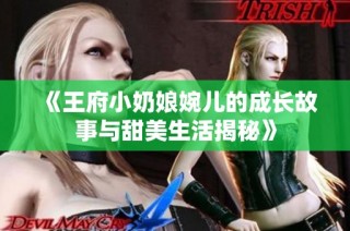 《王府小奶娘婉儿的成长故事与甜美生活揭秘》