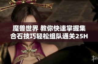 魔兽世界 教你快速掌握集合石技巧轻松组队通关25H奥杜尔