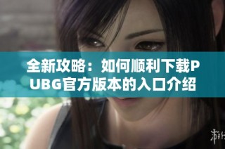 全新攻略：如何顺利下载PUBG官方版本的入口介绍