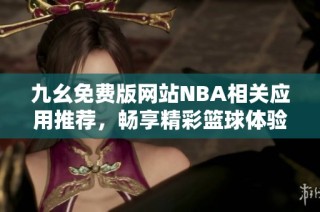 九幺免费版网站NBA相关应用推荐，畅享精彩篮球体验