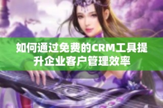 如何通过免费的CRM工具提升企业客户管理效率