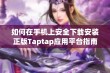 如何在手机上安全下载安装正版Taptap应用平台指南