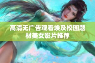 高清无广告观看埃及校园题材美女影片推荐