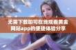 无需下载即可在线观看黄金网站app的便捷体验分享