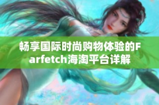 畅享国际时尚购物体验的Farfetch海淘平台详解