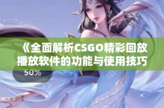 《全面解析CSGO精彩回放播放软件的功能与使用技巧》