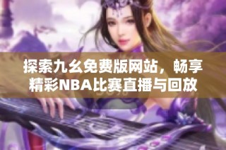 探索九幺免费版网站，畅享精彩NBA比赛直播与回放