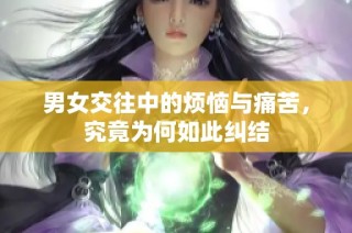 男女交往中的烦恼与痛苦，究竟为何如此纠结