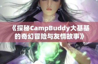 《探秘CampBuddy大基基的奇幻冒险与友情故事》